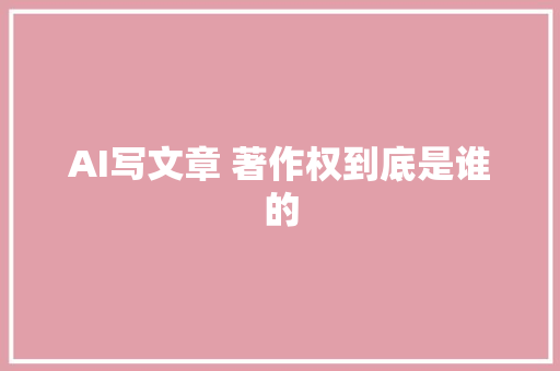 AI写文章 著作权到底是谁的