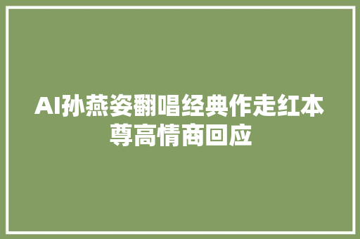 AI孙燕姿翻唱经典作走红本尊高情商回应