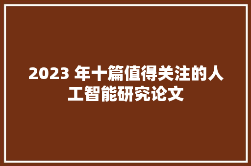 2023 年十篇值得关注的人工智能研究论文