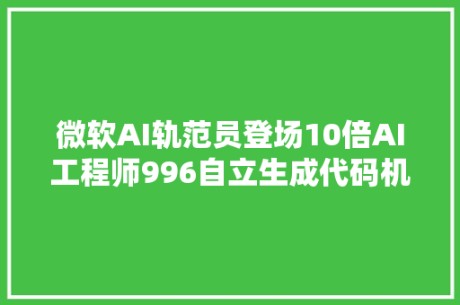 微软AI轨范员登场10倍AI工程师996自立生成代码机能超GPT4