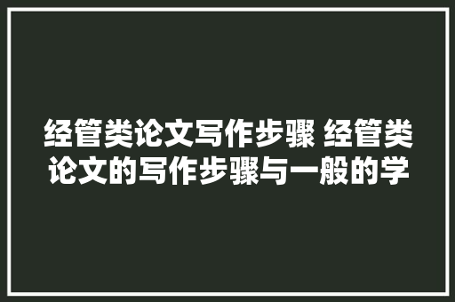 经管类论文写作步骤 经管类论文的写作步骤与一般的学