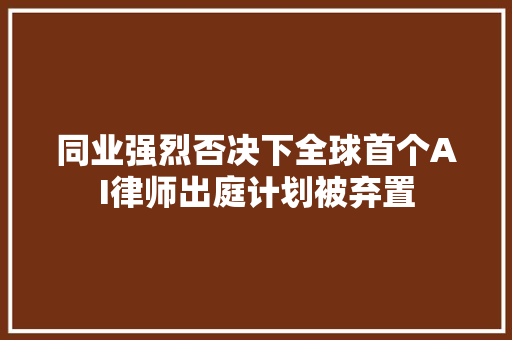 同业强烈否决下全球首个AI律师出庭计划被弃置