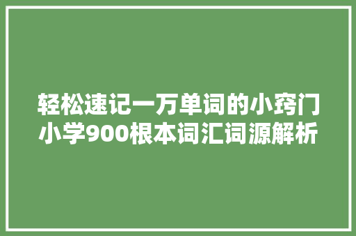 轻松速记一万单词的小窍门小学900根本词汇词源解析 第十六课