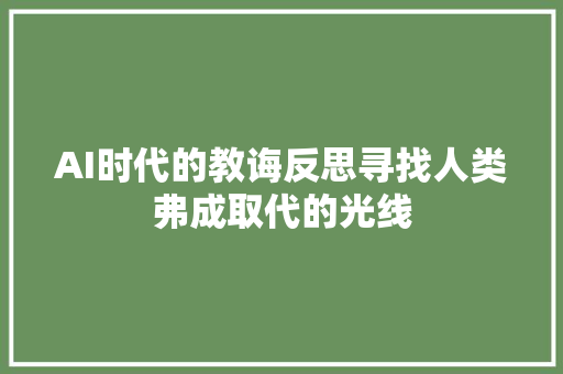 AI时代的教诲反思寻找人类弗成取代的光线