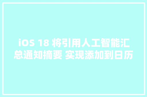 iOS 18 将引用人工智能汇总通知摘要 实现添加到日历等功能