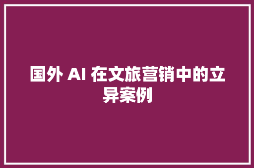 国外 AI 在文旅营销中的立异案例