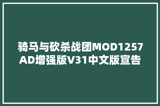 骑马与砍杀战团MOD1257AD增强版V31中文版宣告