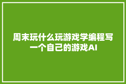 周末玩什么玩游戏学编程写一个自己的游戏AI