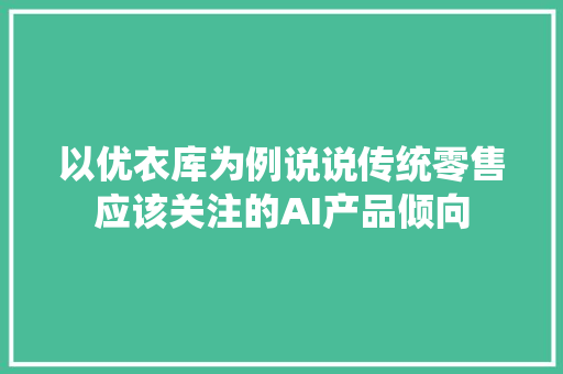 以优衣库为例说说传统零售应该关注的AI产品倾向