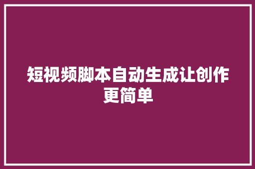 短视频脚本自动生成让创作更简单