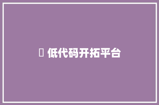 ​ 低代码开拓平台