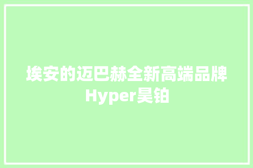 埃安的迈巴赫全新高端品牌Hyper昊铂
