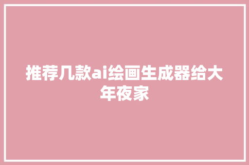 推荐几款ai绘画生成器给大年夜家