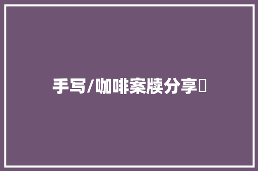 手写/咖啡案牍分享️