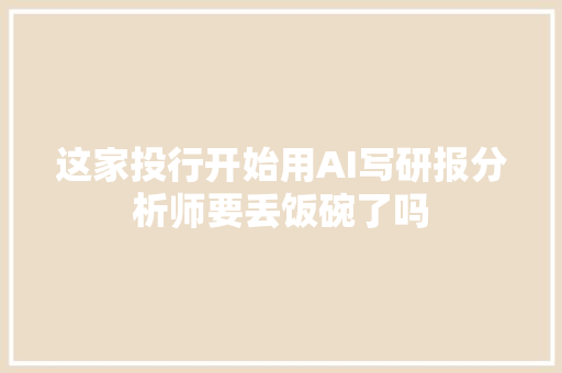 这家投行开始用AI写研报分析师要丢饭碗了吗