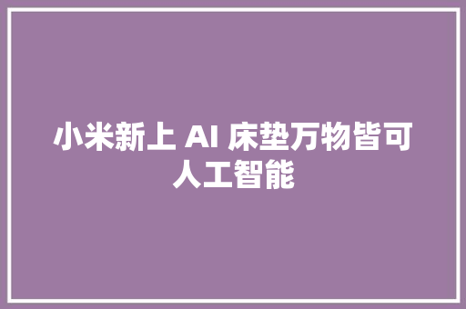 小米新上 AI 床垫万物皆可人工智能