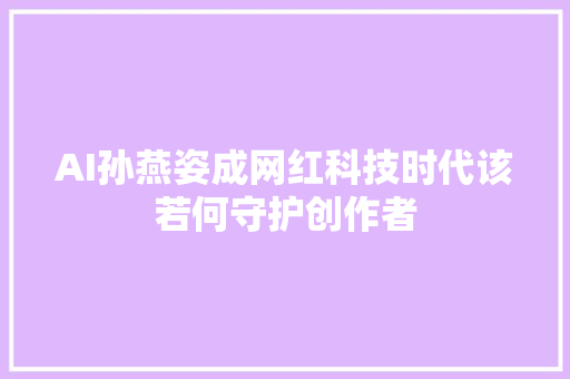AI孙燕姿成网红科技时代该若何守护创作者