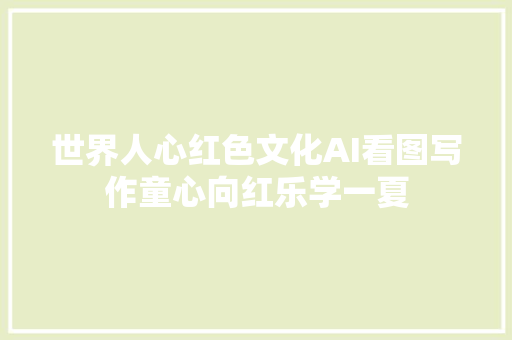 世界人心红色文化AI看图写作童心向红乐学一夏
