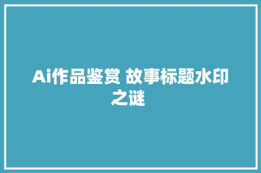 Ai作品鉴赏 故事标题水印之谜 