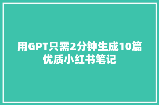 用GPT只需2分钟生成10篇优质小红书笔记