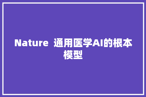 Nature  通用医学AI的根本模型