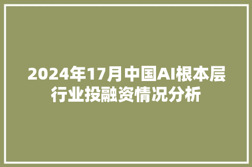 2024年17月中国AI根本层行业投融资情况分析