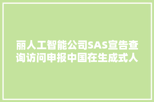 丽人工智能公司SAS宣告查询访问申报中国在生成式人工智能应用领域居全球领先地位