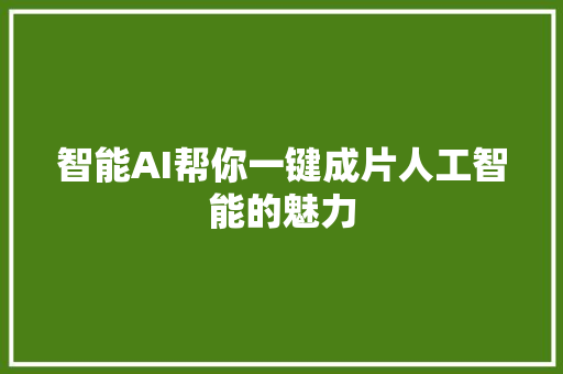 智能AI帮你一键成片人工智能的魅力