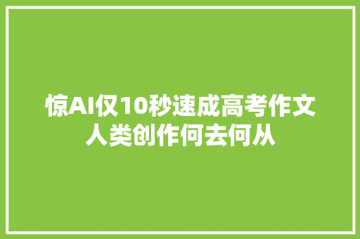 惊AI仅10秒速成高考作文人类创作何去何从