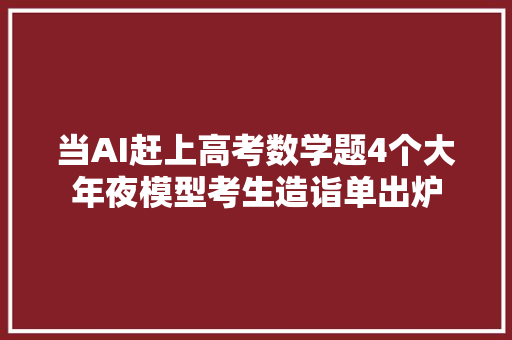 当AI赶上高考数学题4个大年夜模型考生造诣单出炉