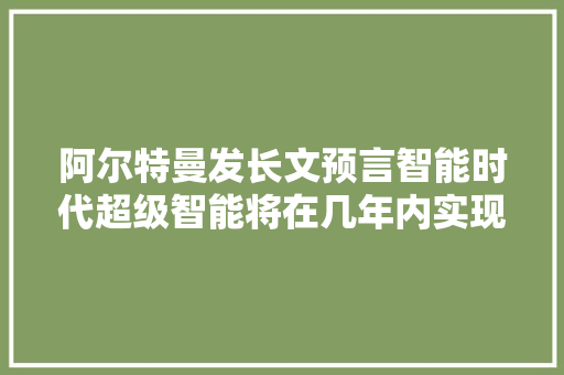 阿尔特曼发长文预言智能时代超级智能将在几年内实现