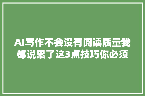 AI写作不会没有阅读质量我都说累了这3点技巧你必须知道