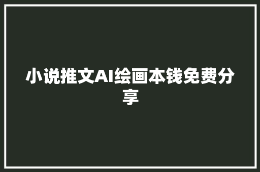 小说推文AI绘画本钱免费分享