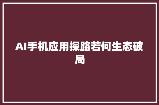 AI手机应用探路若何生态破局