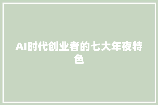 AI时代创业者的七大年夜特色