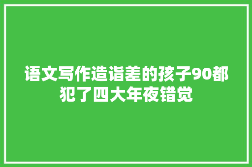语文写作造诣差的孩子90都犯了四大年夜错觉