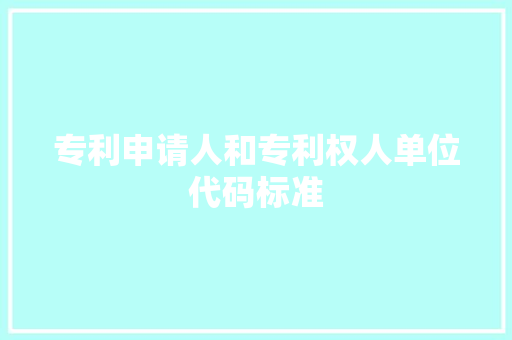专利申请人和专利权人单位代码标准