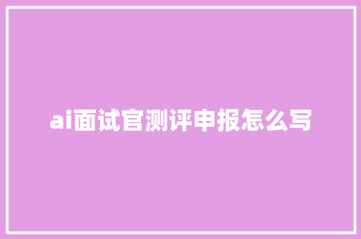 ai面试官测评申报怎么写