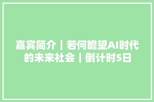 嘉宾简介|若何瞻望AI时代的未来社会|倒计时5日 嘉宾简介|若何瞻望AI时代的未来社会|倒计时5日