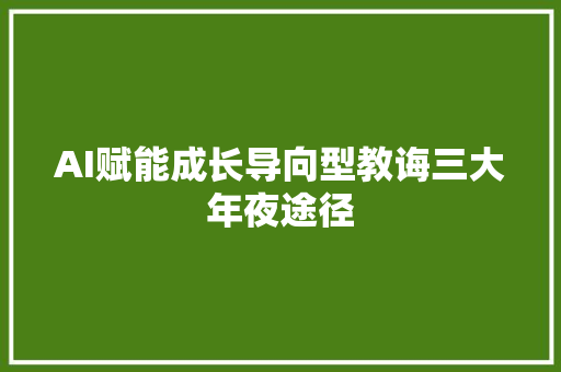 AI赋能成长导向型教诲三大年夜途径