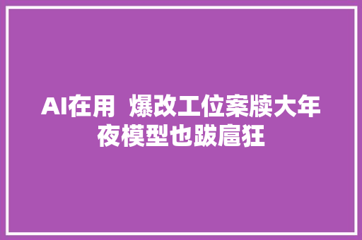 AI在用  爆改工位案牍大年夜模型也跋扈狂