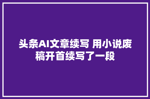 头条AI文章续写 用小说废稿开首续写了一段