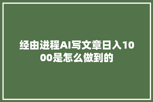 经由进程AI写文章日入1000是怎么做到的
