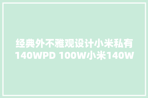 经典外不雅观设计小米私有140WPD 100W小米140W 氮化镓充电器评测