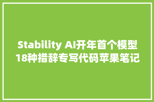 Stability AI开年首个模型18种措辞专写代码苹果笔记本离线跑