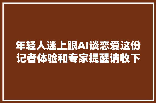 年轻人迷上跟AI谈恋爱这份记者体验和专家提醒请收下