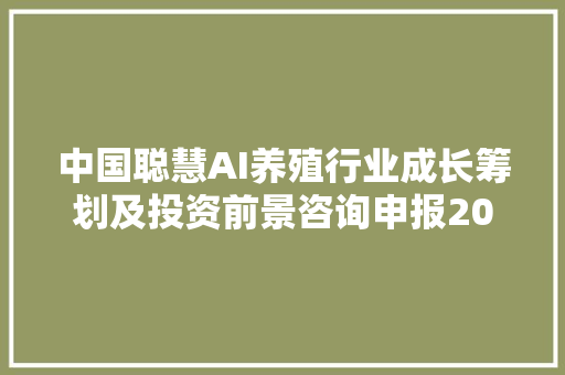 中国聪慧AI养殖行业成长筹划及投资前景咨询申报2024