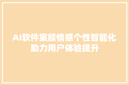 AI软件案牍情感个性智能化助力用户体验提升