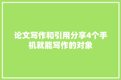 论文写作和引用分享4个手机就能写作的对象