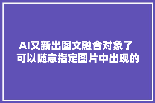 AI又新出图文融合对象了 可以随意指定图片中出现的文字